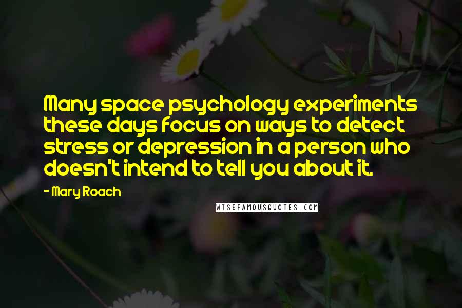 Mary Roach Quotes: Many space psychology experiments these days focus on ways to detect stress or depression in a person who doesn't intend to tell you about it.