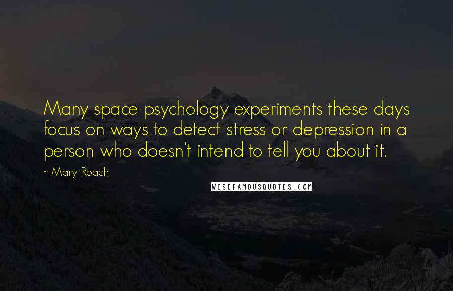 Mary Roach Quotes: Many space psychology experiments these days focus on ways to detect stress or depression in a person who doesn't intend to tell you about it.