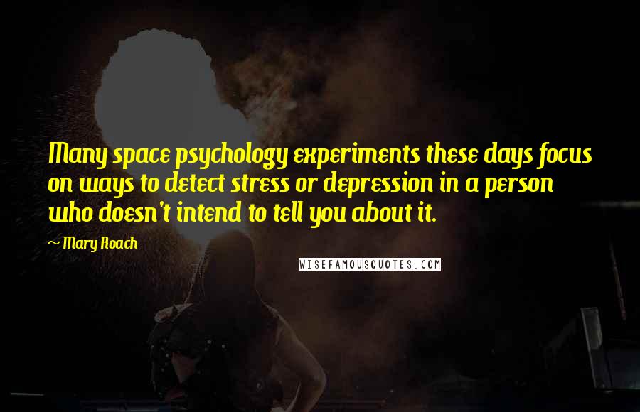 Mary Roach Quotes: Many space psychology experiments these days focus on ways to detect stress or depression in a person who doesn't intend to tell you about it.