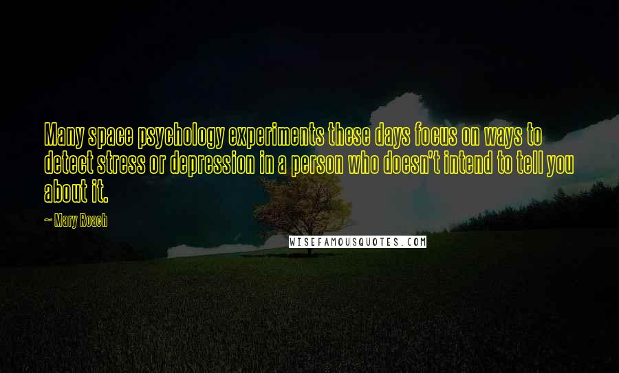 Mary Roach Quotes: Many space psychology experiments these days focus on ways to detect stress or depression in a person who doesn't intend to tell you about it.