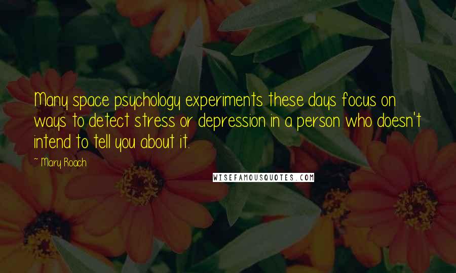 Mary Roach Quotes: Many space psychology experiments these days focus on ways to detect stress or depression in a person who doesn't intend to tell you about it.