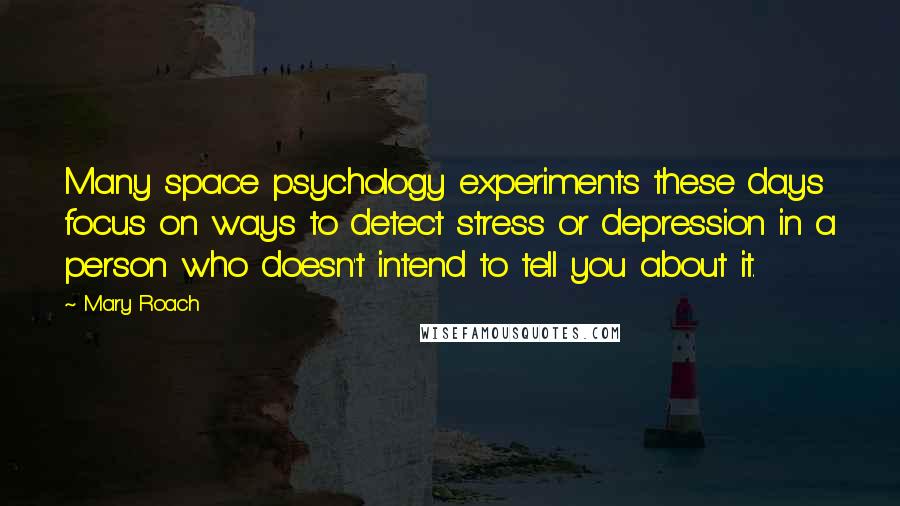 Mary Roach Quotes: Many space psychology experiments these days focus on ways to detect stress or depression in a person who doesn't intend to tell you about it.