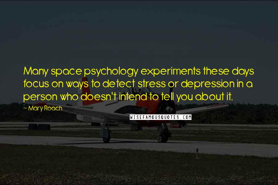 Mary Roach Quotes: Many space psychology experiments these days focus on ways to detect stress or depression in a person who doesn't intend to tell you about it.