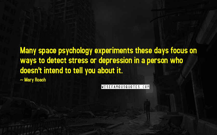 Mary Roach Quotes: Many space psychology experiments these days focus on ways to detect stress or depression in a person who doesn't intend to tell you about it.