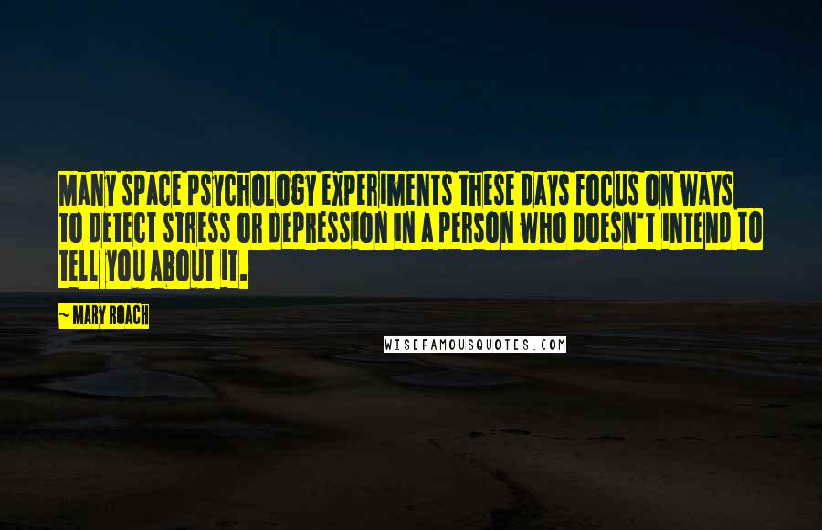 Mary Roach Quotes: Many space psychology experiments these days focus on ways to detect stress or depression in a person who doesn't intend to tell you about it.