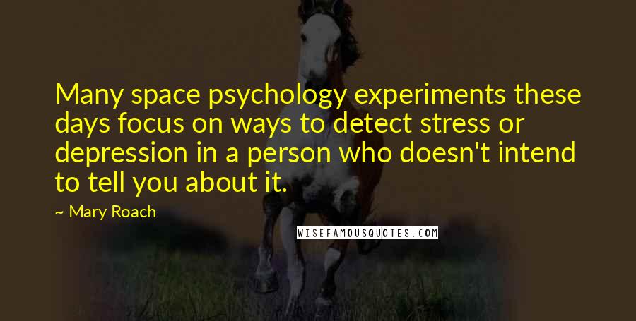 Mary Roach Quotes: Many space psychology experiments these days focus on ways to detect stress or depression in a person who doesn't intend to tell you about it.