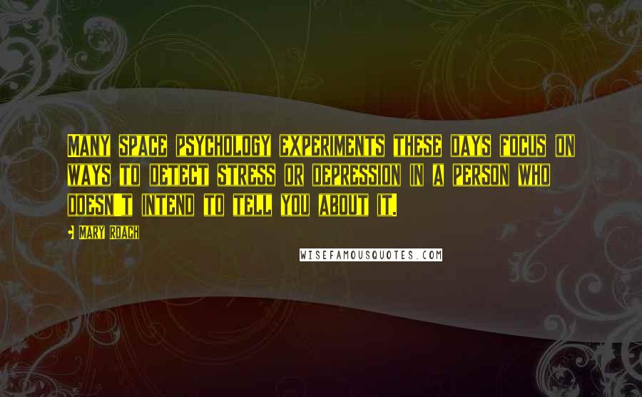 Mary Roach Quotes: Many space psychology experiments these days focus on ways to detect stress or depression in a person who doesn't intend to tell you about it.