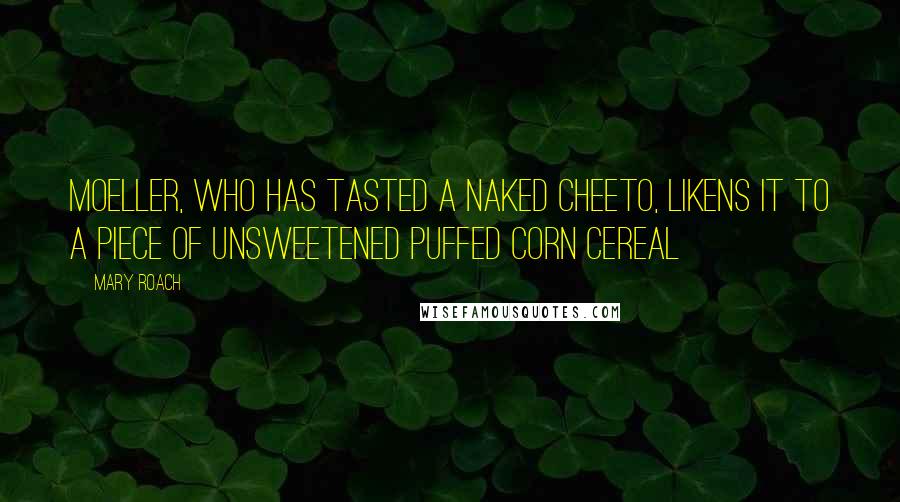 Mary Roach Quotes: Moeller, who has tasted a naked Cheeto, likens it to a piece of unsweetened puffed corn cereal