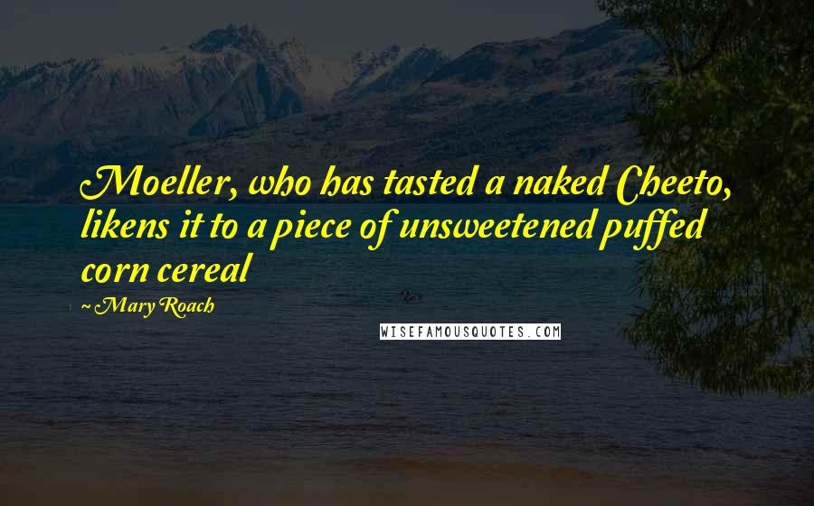 Mary Roach Quotes: Moeller, who has tasted a naked Cheeto, likens it to a piece of unsweetened puffed corn cereal