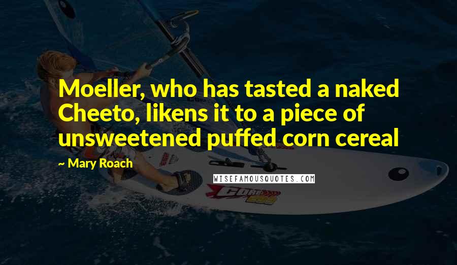 Mary Roach Quotes: Moeller, who has tasted a naked Cheeto, likens it to a piece of unsweetened puffed corn cereal