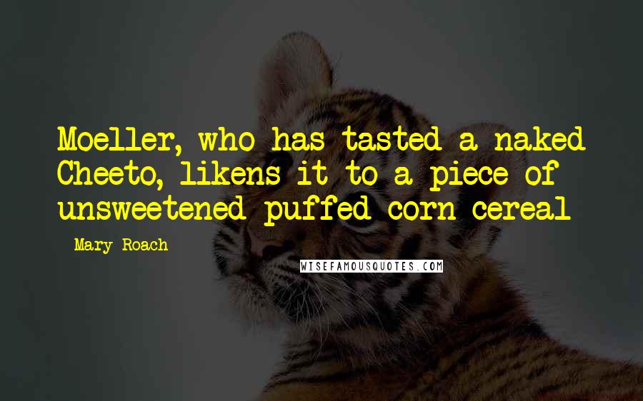 Mary Roach Quotes: Moeller, who has tasted a naked Cheeto, likens it to a piece of unsweetened puffed corn cereal