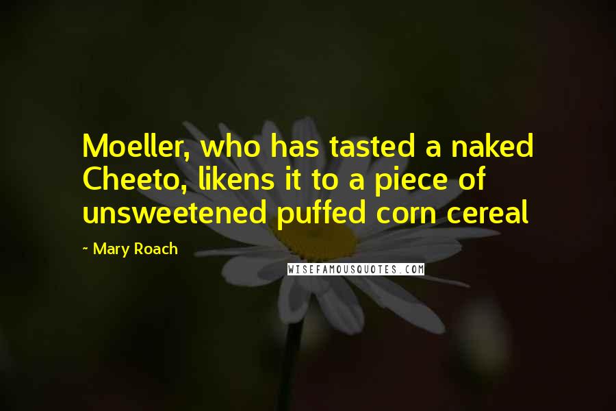 Mary Roach Quotes: Moeller, who has tasted a naked Cheeto, likens it to a piece of unsweetened puffed corn cereal