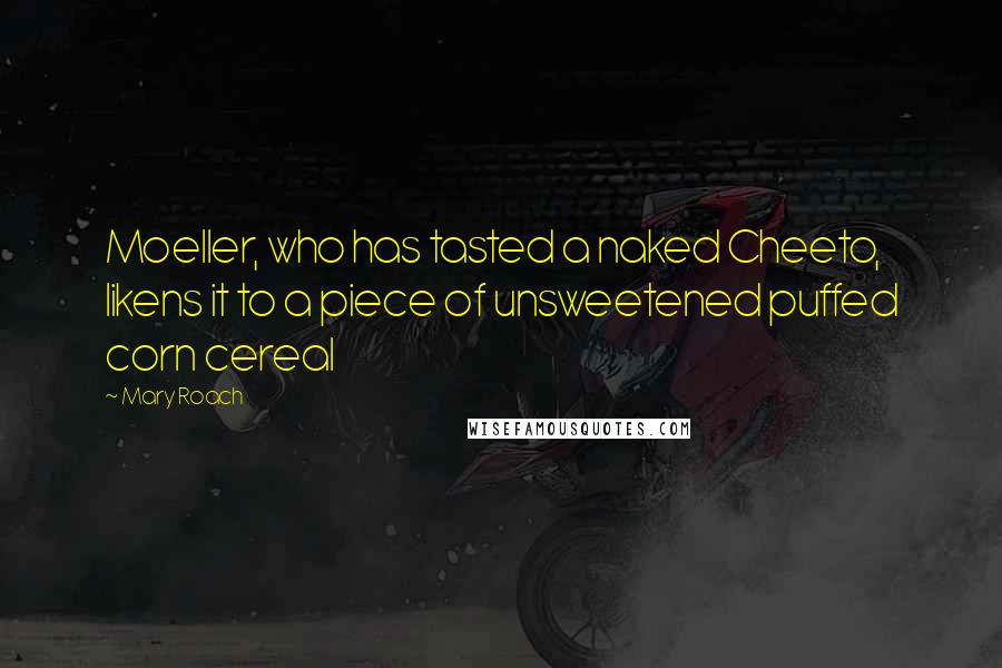 Mary Roach Quotes: Moeller, who has tasted a naked Cheeto, likens it to a piece of unsweetened puffed corn cereal