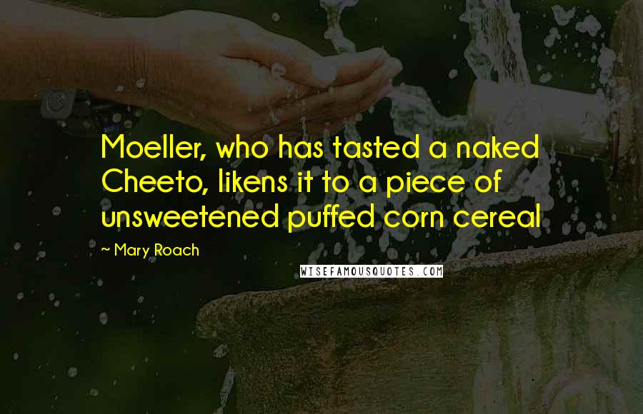 Mary Roach Quotes: Moeller, who has tasted a naked Cheeto, likens it to a piece of unsweetened puffed corn cereal