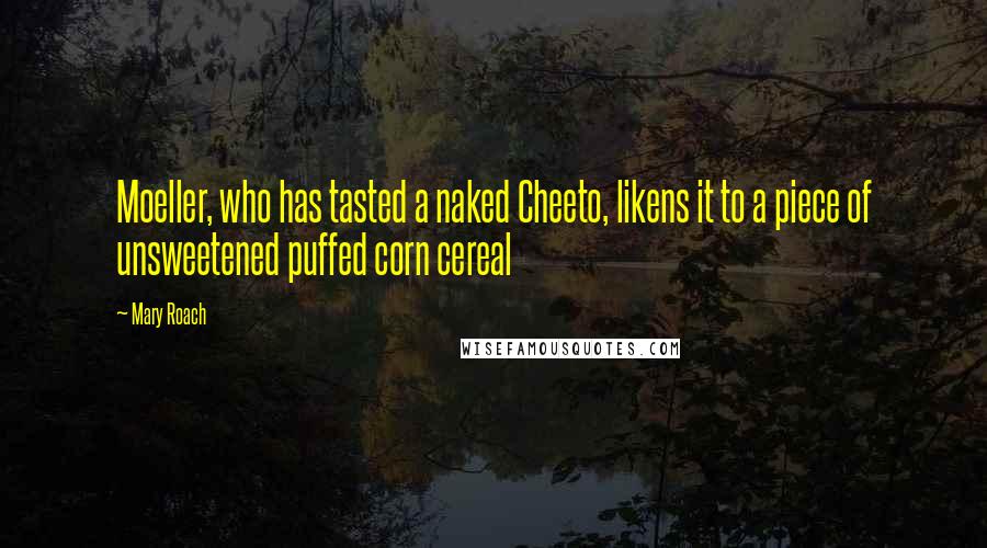 Mary Roach Quotes: Moeller, who has tasted a naked Cheeto, likens it to a piece of unsweetened puffed corn cereal