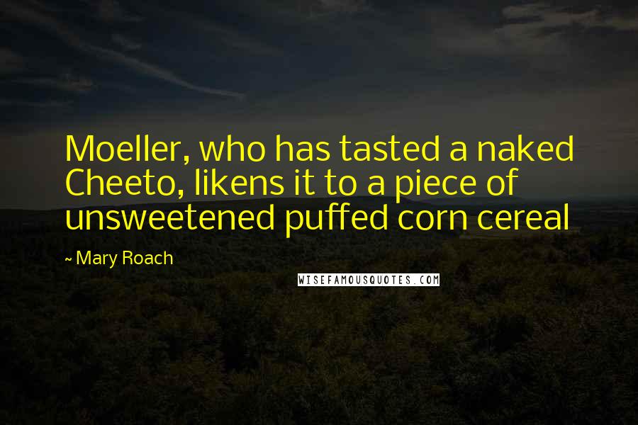 Mary Roach Quotes: Moeller, who has tasted a naked Cheeto, likens it to a piece of unsweetened puffed corn cereal