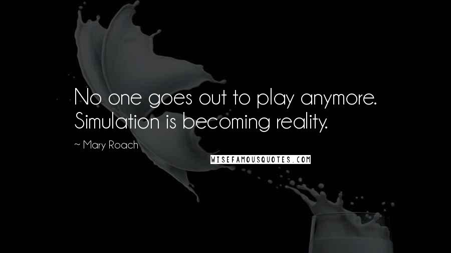 Mary Roach Quotes: No one goes out to play anymore. Simulation is becoming reality.