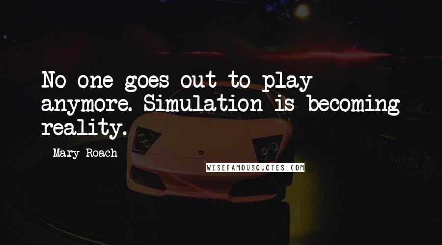 Mary Roach Quotes: No one goes out to play anymore. Simulation is becoming reality.