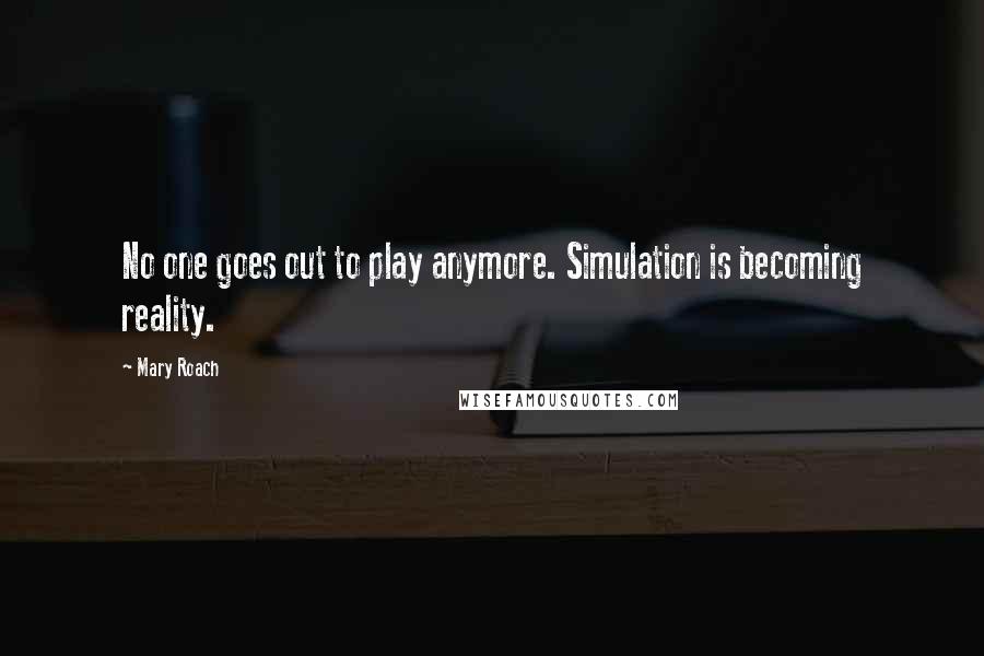 Mary Roach Quotes: No one goes out to play anymore. Simulation is becoming reality.