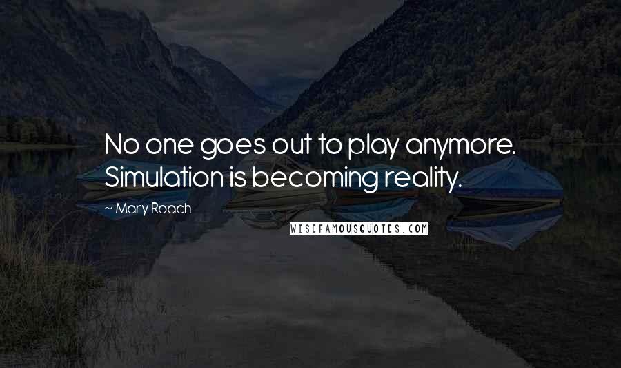 Mary Roach Quotes: No one goes out to play anymore. Simulation is becoming reality.