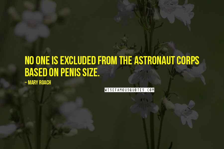 Mary Roach Quotes: No one is excluded from the astronaut corps based on penis size.