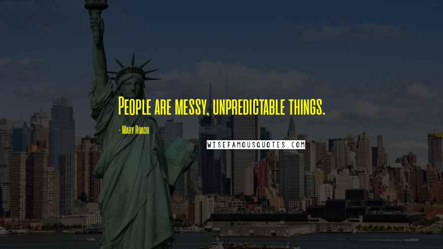Mary Roach Quotes: People are messy, unpredictable things.
