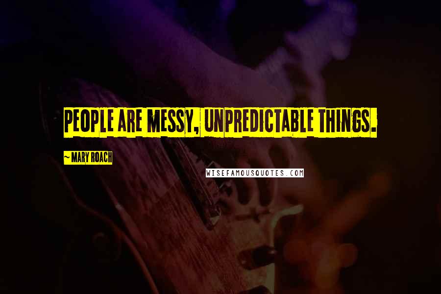 Mary Roach Quotes: People are messy, unpredictable things.