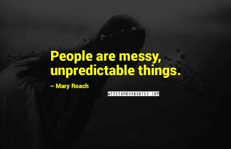Mary Roach Quotes: People are messy, unpredictable things.
