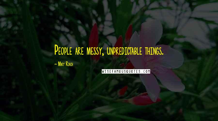 Mary Roach Quotes: People are messy, unpredictable things.