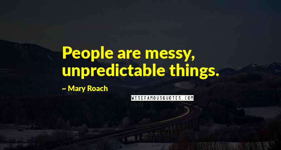 Mary Roach Quotes: People are messy, unpredictable things.