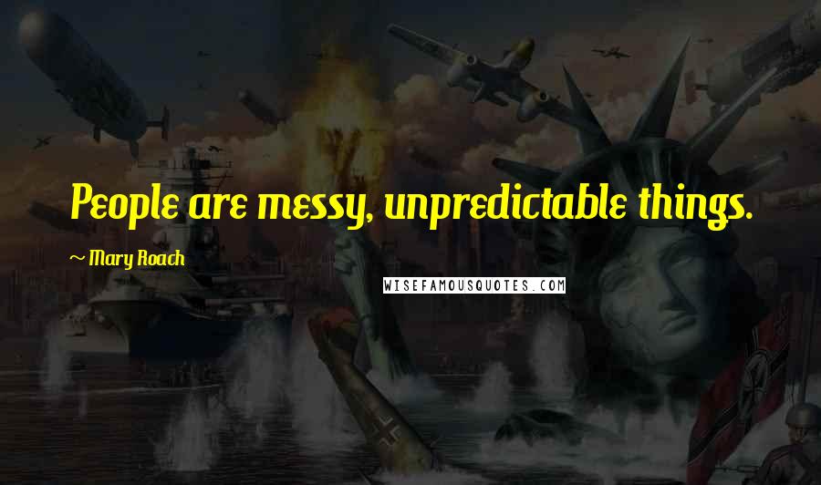 Mary Roach Quotes: People are messy, unpredictable things.