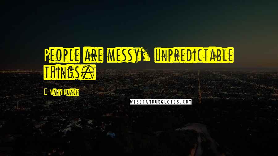 Mary Roach Quotes: People are messy, unpredictable things.