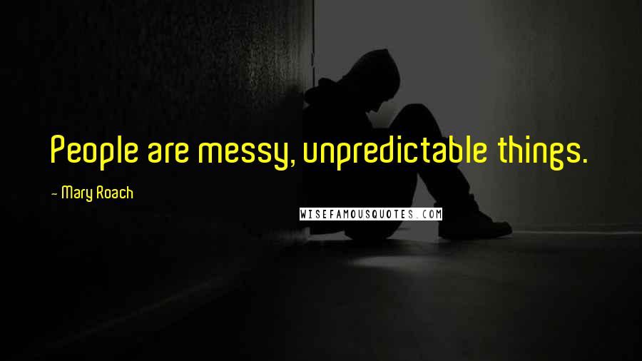 Mary Roach Quotes: People are messy, unpredictable things.