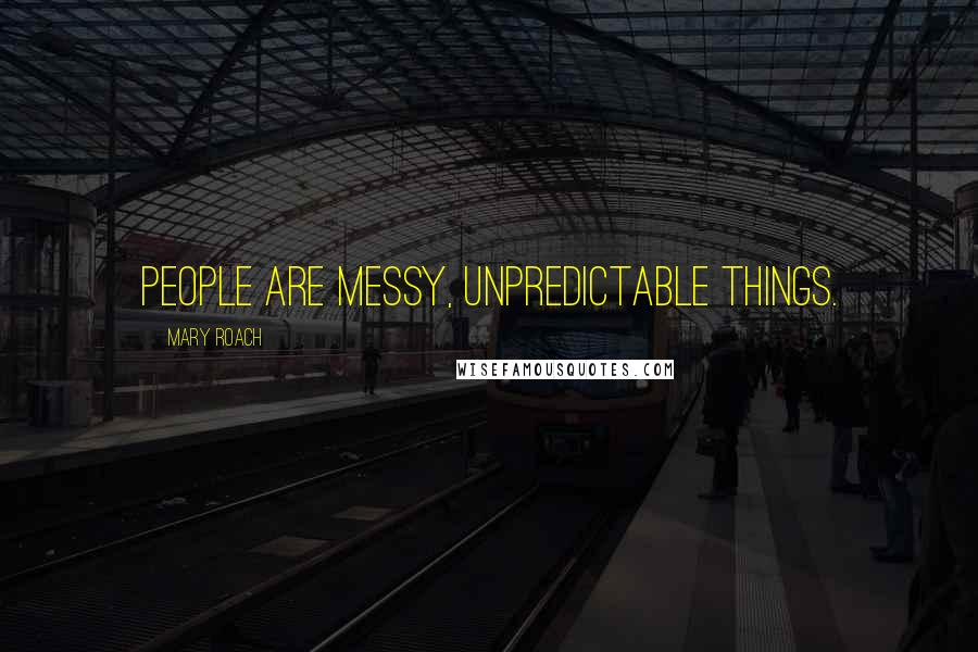 Mary Roach Quotes: People are messy, unpredictable things.