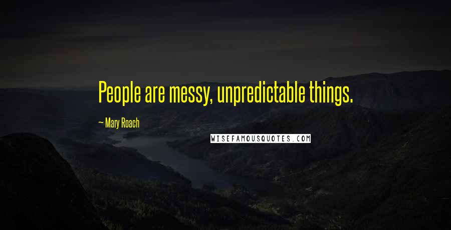 Mary Roach Quotes: People are messy, unpredictable things.