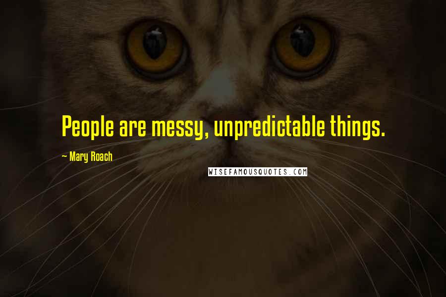 Mary Roach Quotes: People are messy, unpredictable things.