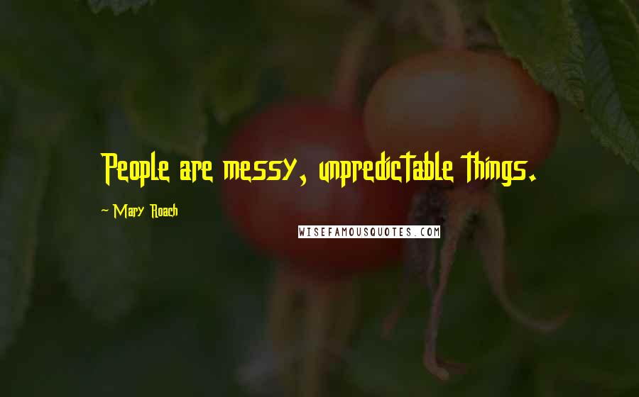 Mary Roach Quotes: People are messy, unpredictable things.