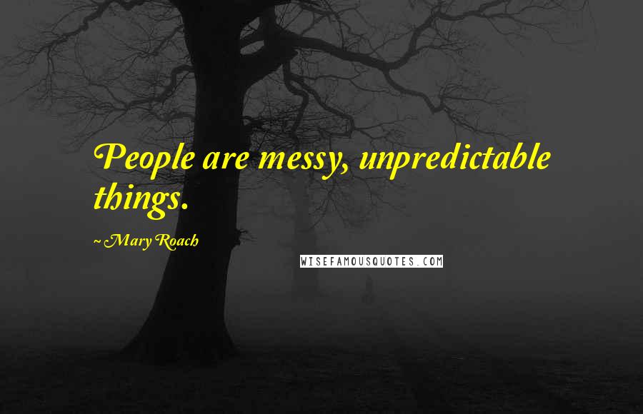 Mary Roach Quotes: People are messy, unpredictable things.