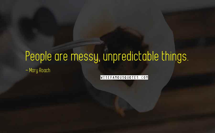 Mary Roach Quotes: People are messy, unpredictable things.