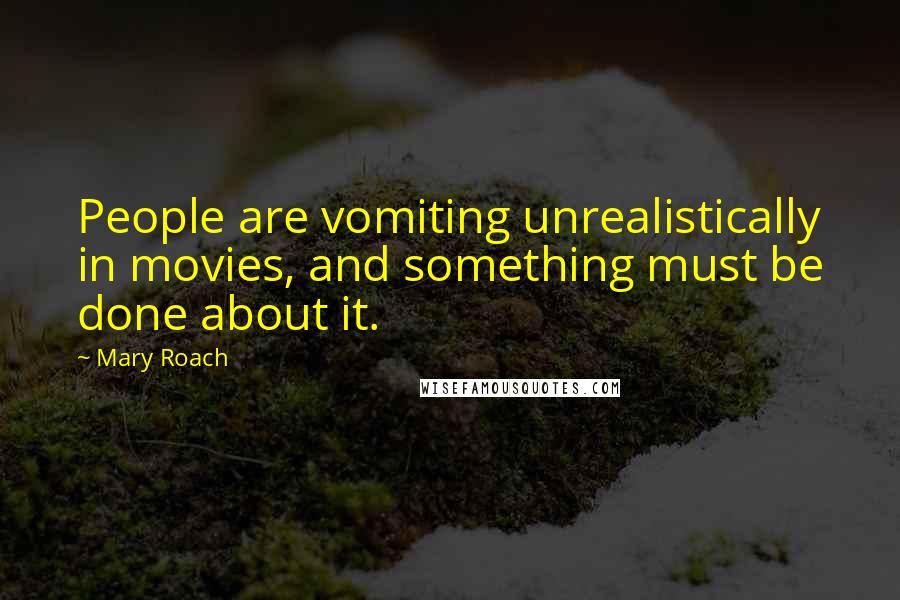 Mary Roach Quotes: People are vomiting unrealistically in movies, and something must be done about it.