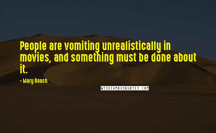 Mary Roach Quotes: People are vomiting unrealistically in movies, and something must be done about it.