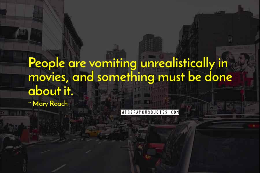 Mary Roach Quotes: People are vomiting unrealistically in movies, and something must be done about it.