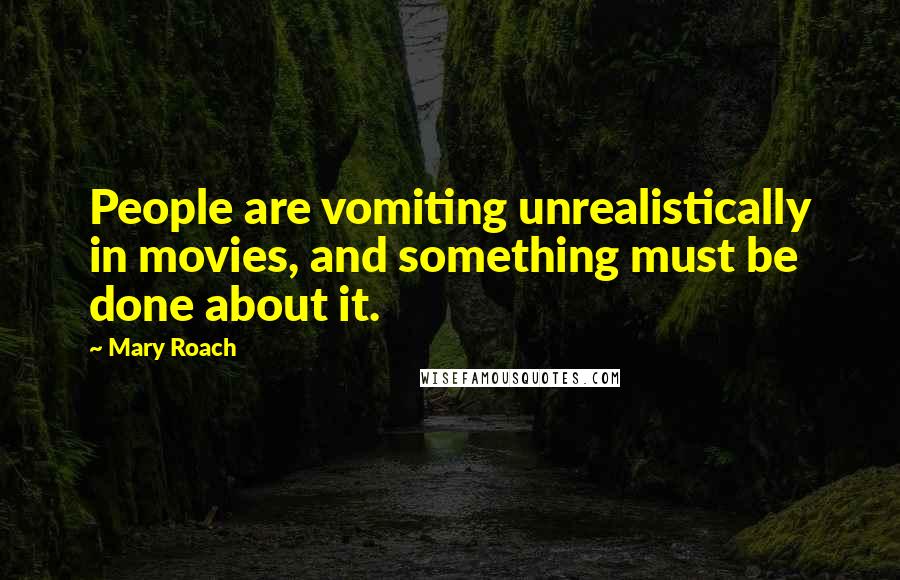 Mary Roach Quotes: People are vomiting unrealistically in movies, and something must be done about it.