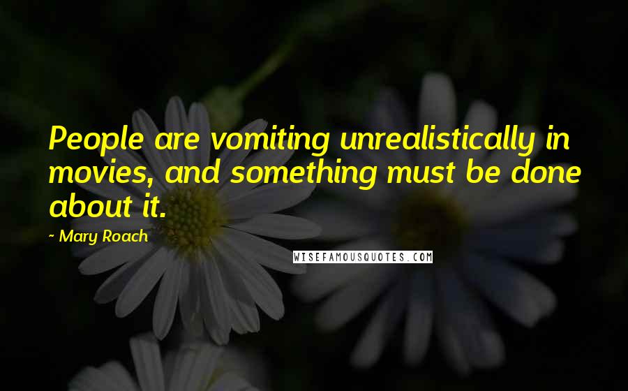 Mary Roach Quotes: People are vomiting unrealistically in movies, and something must be done about it.