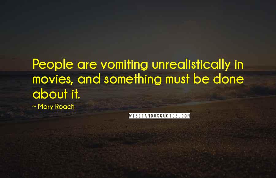 Mary Roach Quotes: People are vomiting unrealistically in movies, and something must be done about it.