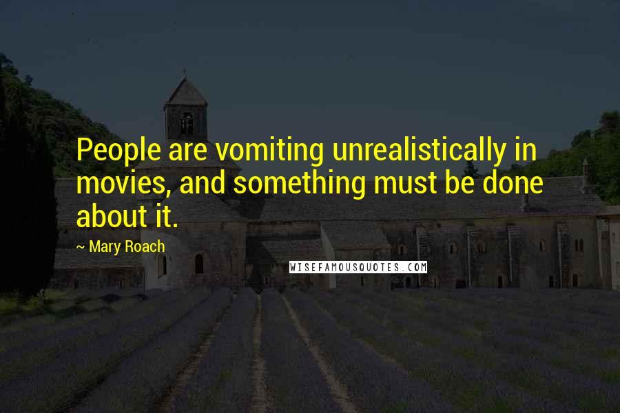 Mary Roach Quotes: People are vomiting unrealistically in movies, and something must be done about it.