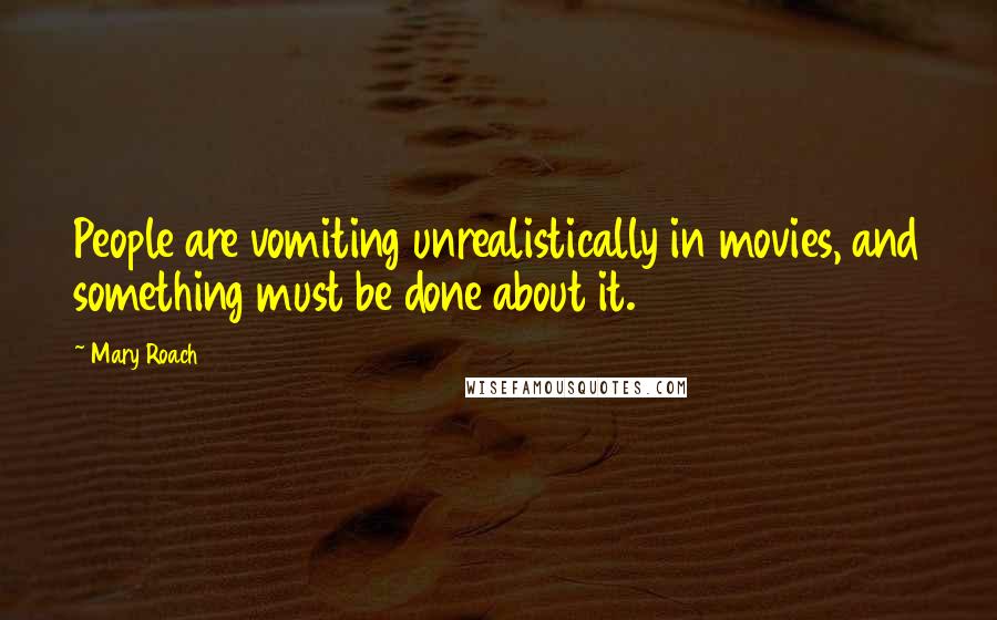 Mary Roach Quotes: People are vomiting unrealistically in movies, and something must be done about it.