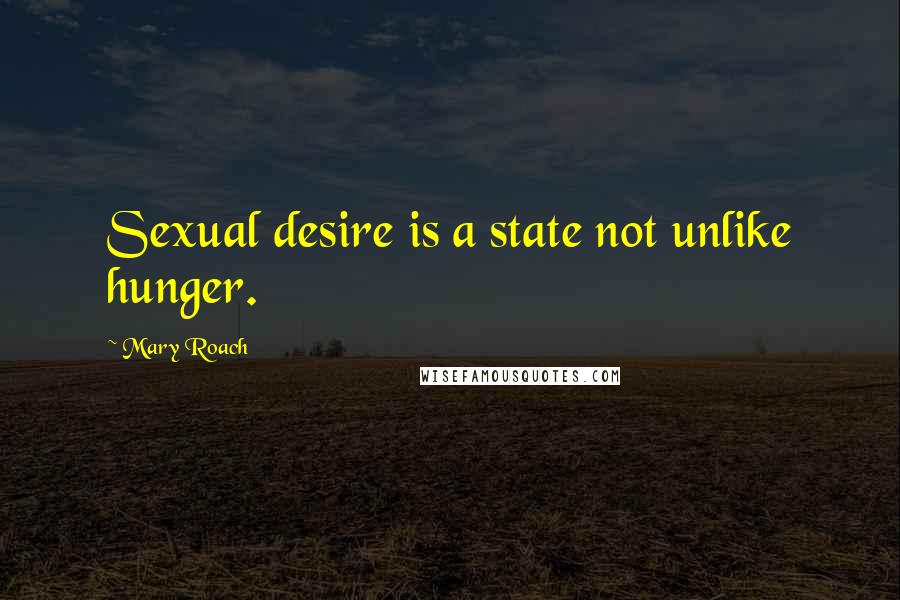 Mary Roach Quotes: Sexual desire is a state not unlike hunger.