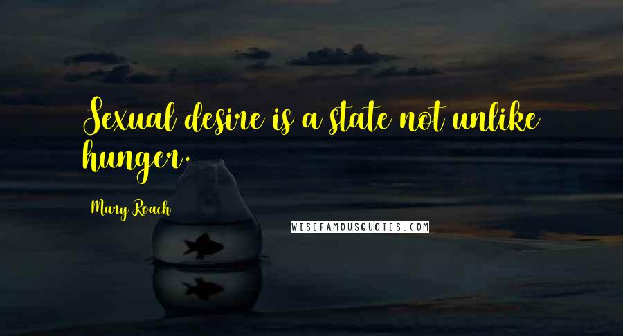 Mary Roach Quotes: Sexual desire is a state not unlike hunger.