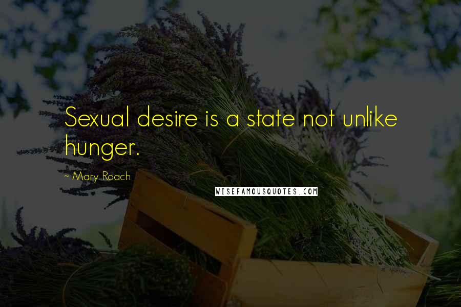 Mary Roach Quotes: Sexual desire is a state not unlike hunger.